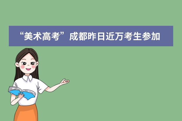 “美术高考”成都昨日近万考生参加