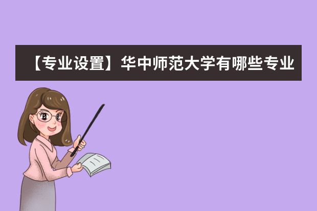 【专业设置】华中师范大学有哪些专业和院系-什么专业比较好