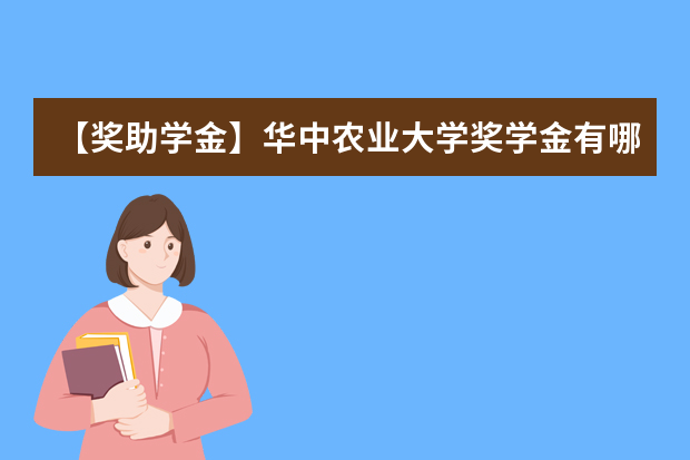 【奖助学金】华中农业大学奖学金有哪些-多少钱-如何申请-怎么评定?