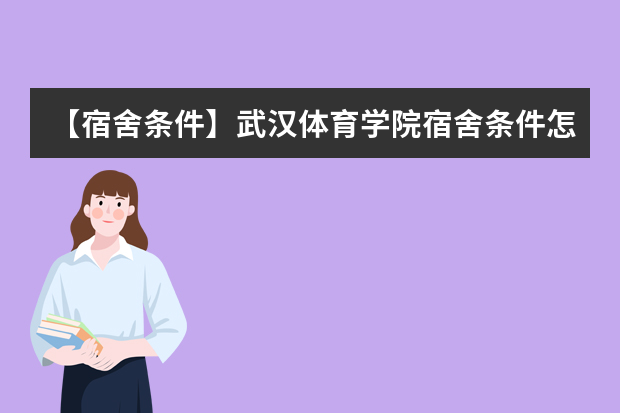 【宿舍条件】武汉体育学院宿舍条件怎么样，有空调吗（含宿舍图片）