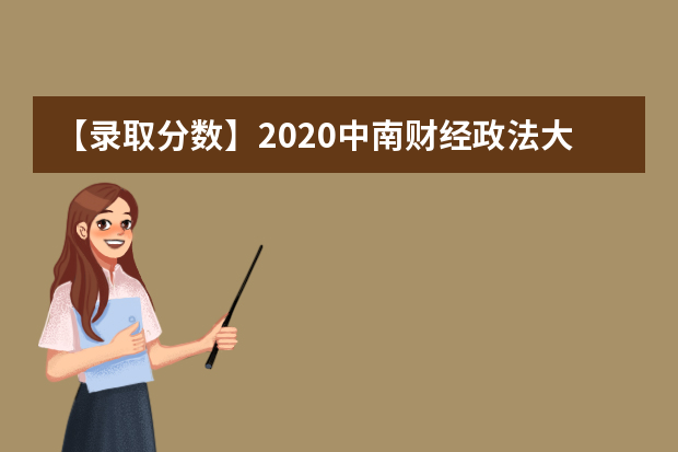【录取分数】2020中南财经政法大学录取分数线一览表（含2020-2019历年）
