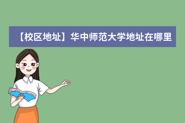 【校区地址】华中师范大学地址在哪里，哪个城市，哪个区？