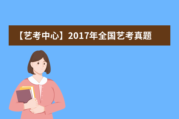 【艺考中心】2017年全国艺考真题新鲜出炉！