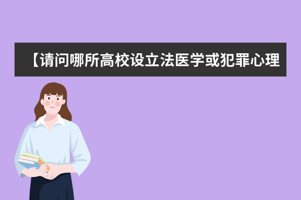 【请问哪所高校设立法医学或犯罪心理学？】（法医学专业大学排名）