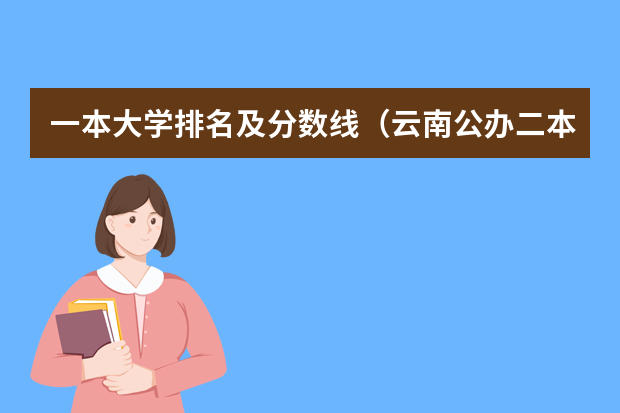 一本大学排名及分数线（云南公办二本大学排名录取分数）