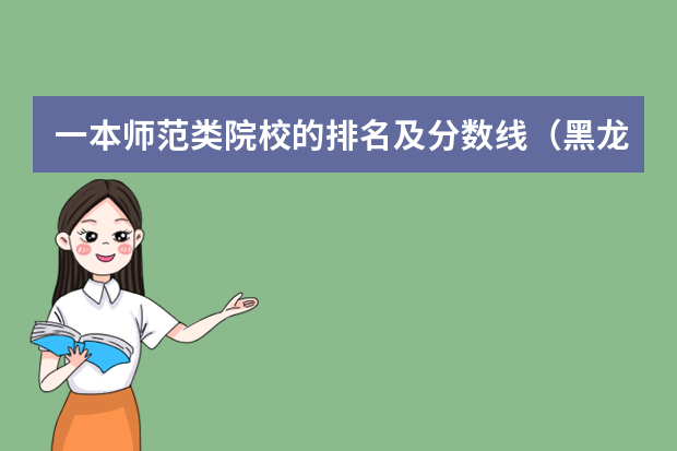 一本师范类院校的排名及分数线（黑龙江省师范类大学排名及录取分数线）