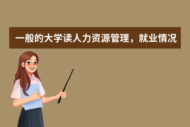 一般的大学读人力资源管理，就业情况怎么样？