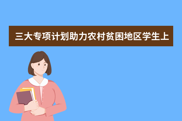 三大专项计划助力农村贫困地区学生上学