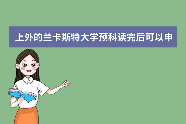上外的兰卡斯特大学预科读完后可以申请几所大学？申请什么专业？