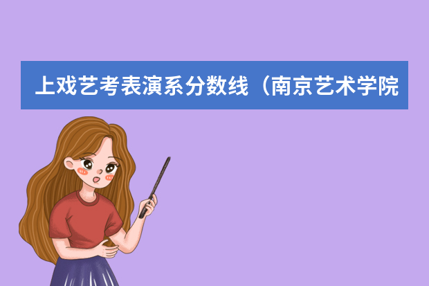 上戏艺考表演系分数线（南京艺术学院表演系录取分数线）