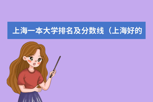 上海一本大学排名及分数线（上海好的大学排名榜前十名）