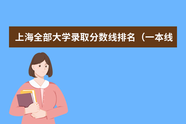 上海全部大学录取分数线排名（一本线大学排名及分数线）