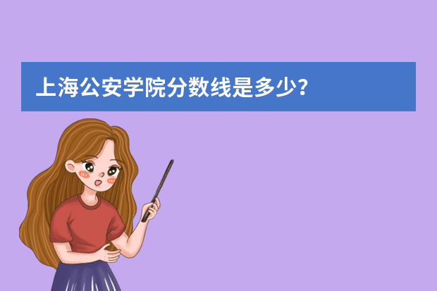 上海公安学院分数线是多少？