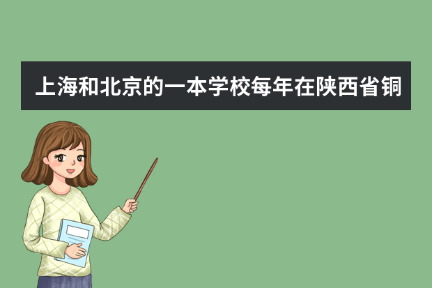 上海和北京的一本学校每年在陕西省铜川市招多少学生？？？分数线是多少？？、