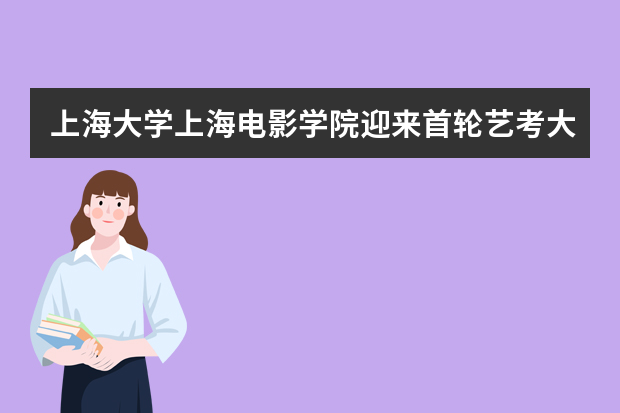 上海大学上海电影学院迎来首轮艺考大军