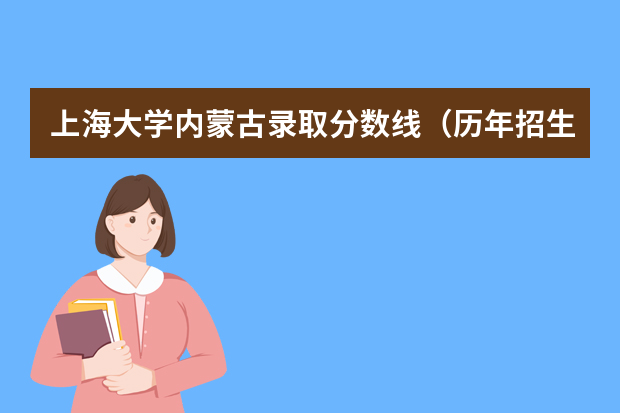 上海大学内蒙古录取分数线（历年招生人数）