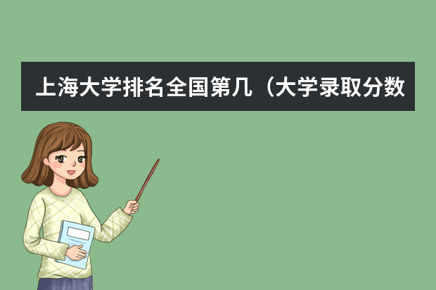 上海大学排名全国第几（大学录取分数线及排名）