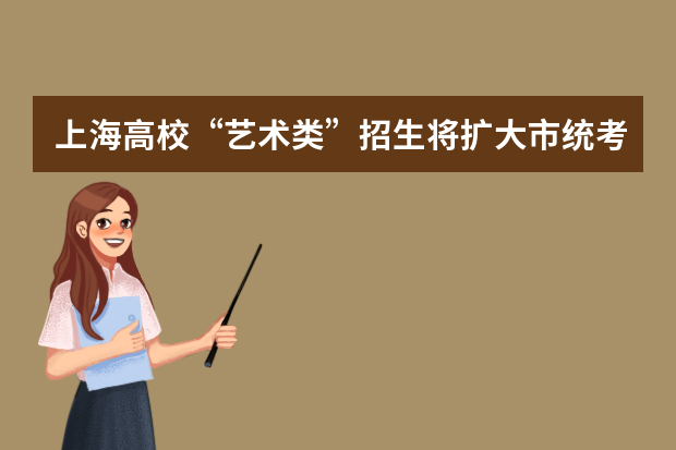 上海高校“艺术类”招生将扩大市统考命题