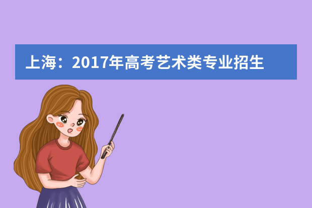 上海：2017年高考艺术类专业招生本周六网上咨询