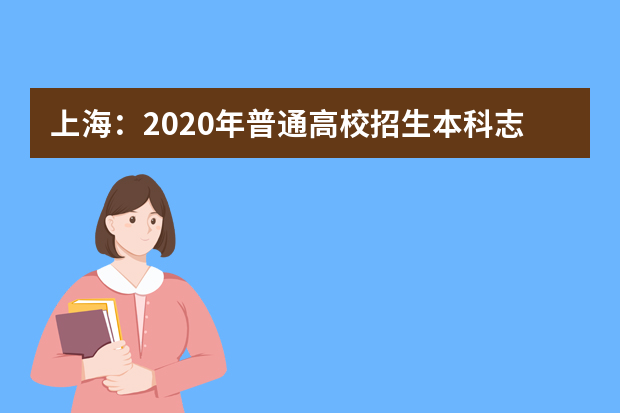 上海：2020年普通高校招生本科志愿填报7月30日开始