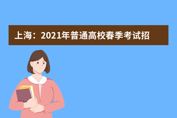 上海：2021年普通高校春季考试招生问答