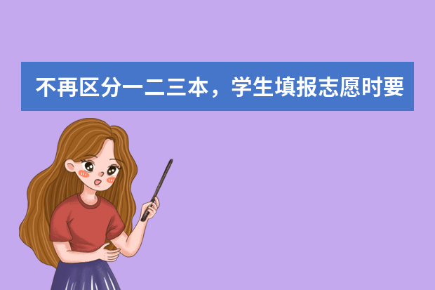 不再区分一二三本，学生填报志愿时要注意什么呢？