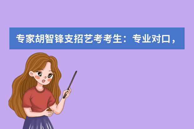 专家胡智锋支招艺考考生：专业对口，切勿盲目