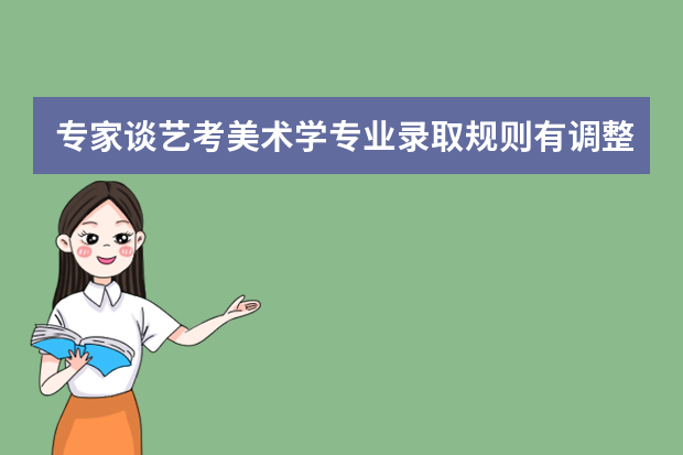 专家谈艺考美术学专业录取规则有调整――访中央美术学院招生办主任钟平