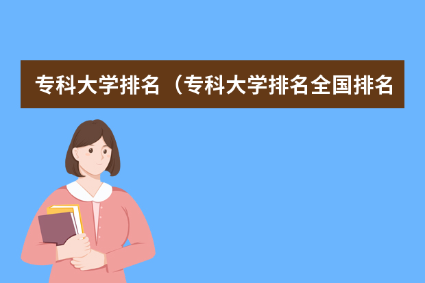 专科大学排名（专科大学排名全国排名榜）