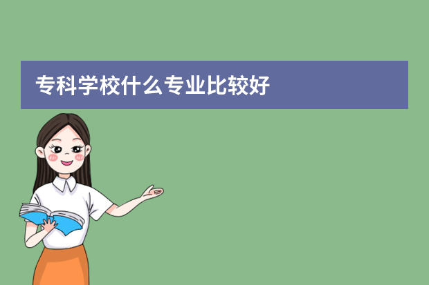 专科学校什么专业比较好