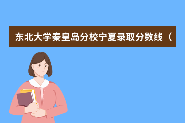 东北大学秦皇岛分校宁夏录取分数线（历年招生人数）