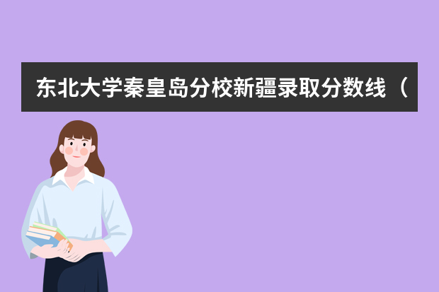 东北大学秦皇岛分校新疆录取分数线（历年招生人数）