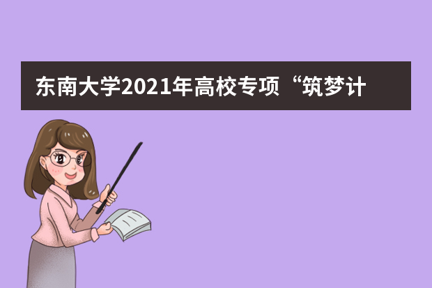 东南大学2021年高校专项“筑梦计划”招生简章发布