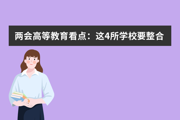 两会高等教育看点：这4所学校要整合成新大学？