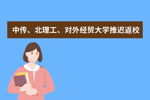中传、北理工、对外经贸大学推迟返校，3月22日起恢复线下课