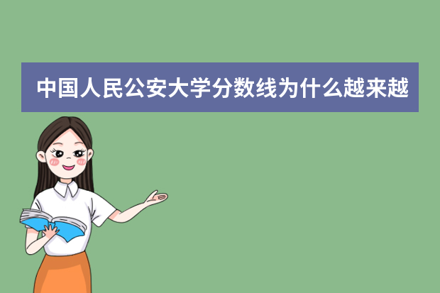 中国人民公安大学分数线为什么越来越高