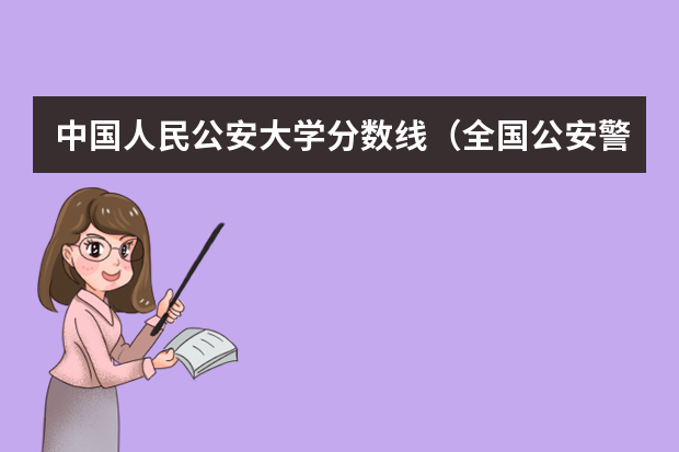 中国人民公安大学分数线（全国公安警校在河南录取分数线）