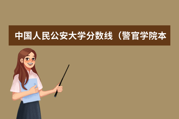 中国人民公安大学分数线（警官学院本科录取分数线2023年）