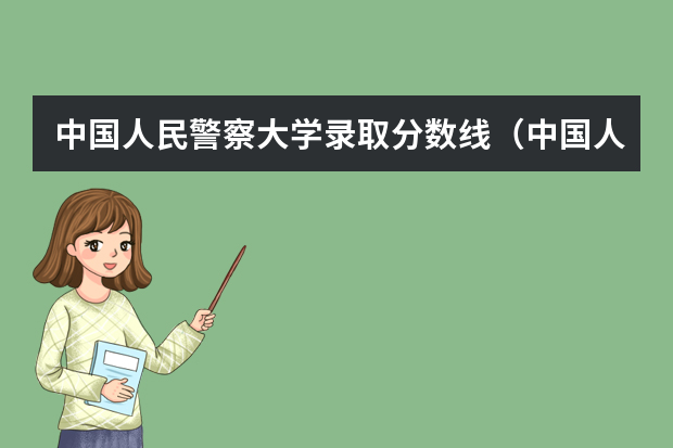 中国人民警察大学录取分数线（中国人民警察大学女生录取分数线）