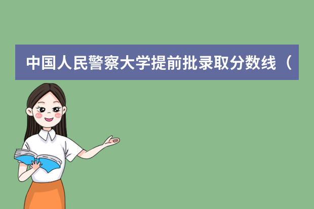 中国人民警察大学提前批录取分数线（广东警官学院提前批分数线）
