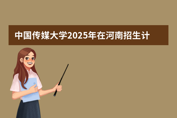 中国传媒大学2025年在河南招生计划