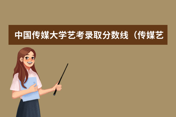 中国传媒大学艺考录取分数线（传媒艺考大学排名及分数线）