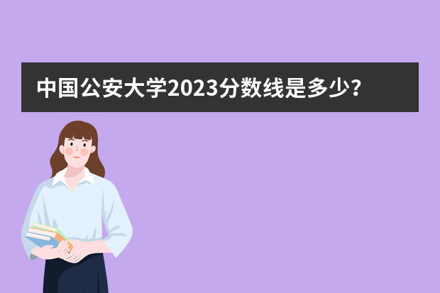 中国公安大学2023分数线是多少？