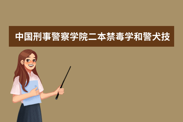 中国刑事警察学院二本禁毒学和警犬技术专业多少分？甘肃考生