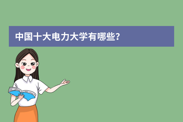 中国十大电力大学有哪些？