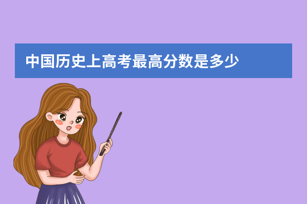 中国历史上高考最高分数是多少