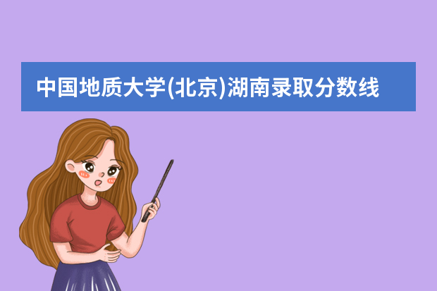 中国地质大学(北京)湖南录取分数线（历年招生人数）