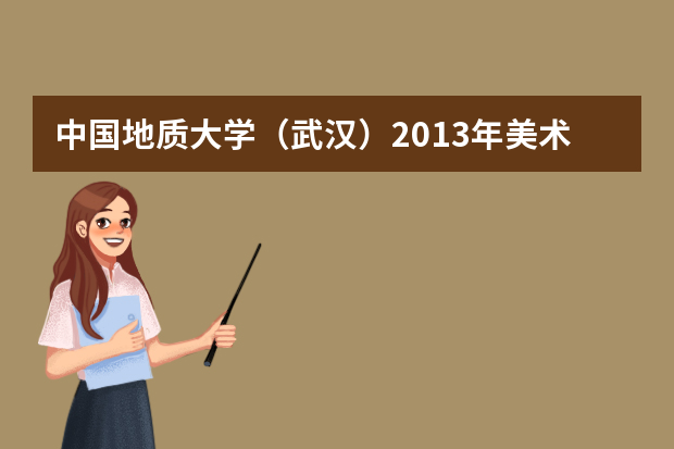 中国地质大学（武汉）2013年美术专业招生简章