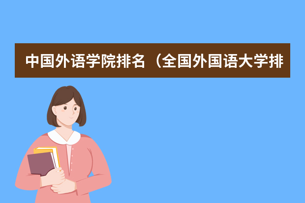 中国外语学院排名（全国外国语大学排名及分数线）