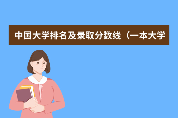 中国大学排名及录取分数线（一本大学排名及分数线）